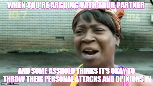 Ain't Nobody Got Time For That Meme | WHEN YOU'RE ARGUING WITH YOUR PARTNER  AND SOME ASSHOLD THINKS IT'S OKAY TO THROW THEIR PERSONAL ATTACKS AND OPINIONS IN | image tagged in memes,aint nobody got time for that | made w/ Imgflip meme maker