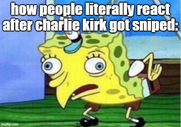bro think about his wife and kids bruh | how people literally react after charlie kirk got sniped: | image tagged in memes,mocking spongebob,unfunny,death,charlie kirk,insulting | made w/ Imgflip meme maker