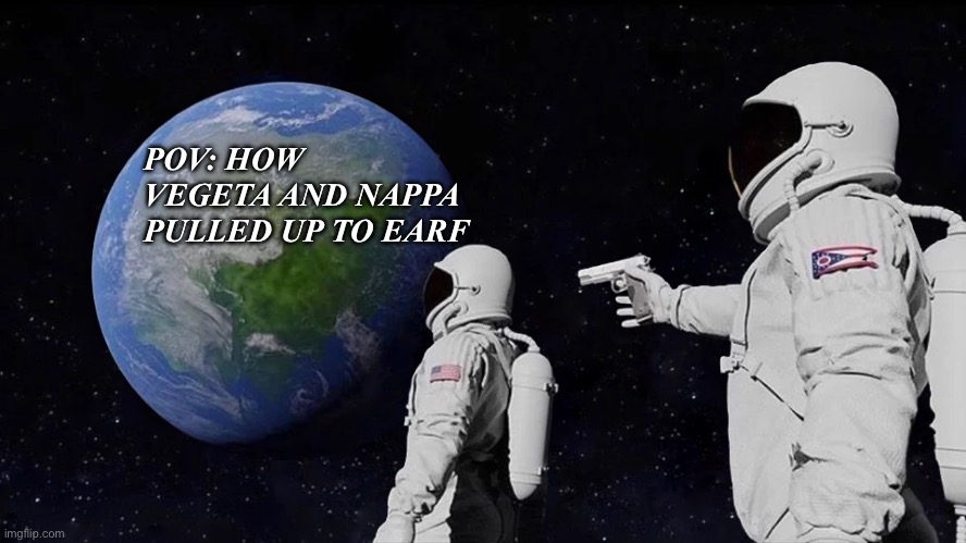 Always Has Been | VEGETA N NAPPA PULLED UP TO WARTH LIKE; POV: HOW VEGETA AND NAPPA PULLED UP TO EARF | image tagged in memes,always has been | made w/ Imgflip meme maker