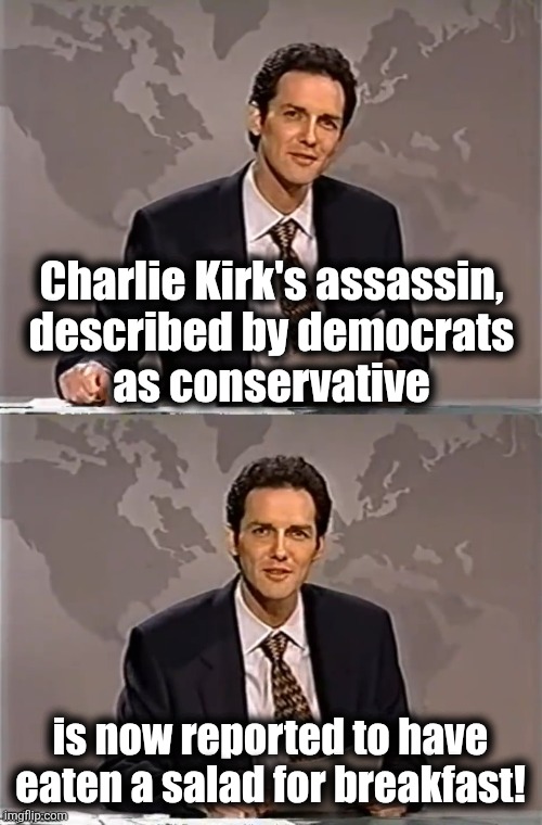 That proves it! | Charlie Kirk's assassin,
described by democrats
as conservative; is now reported to have eaten a salad for breakfast! | image tagged in weekend update with norm,charlie kirk,memes,democrats,lies,salad | made w/ Imgflip meme maker