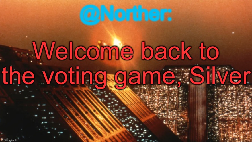 Norther announcement temp V1 (reworked) | Welcome back to the voting game, Silver | image tagged in norther announcement temp v1 reworked | made w/ Imgflip meme maker