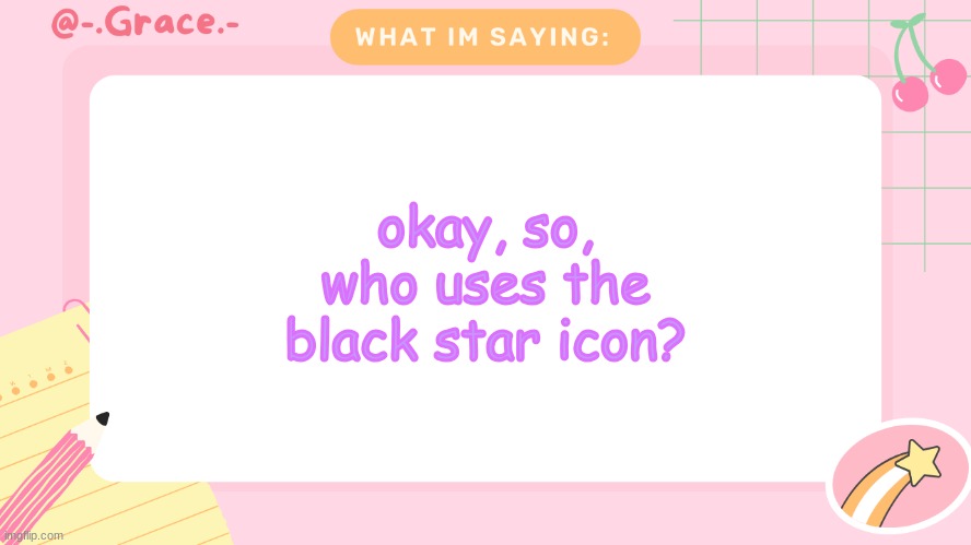 Grace's Littlespace Template | okay, so, who uses the black star icon? | image tagged in grace's littlespace template | made w/ Imgflip meme maker