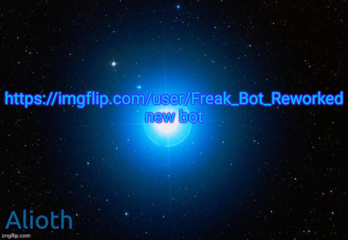 Alioth temp | https://imgflip.com/user/Freak_Bot_Reworked
new bot | image tagged in alioth temp | made w/ Imgflip meme maker