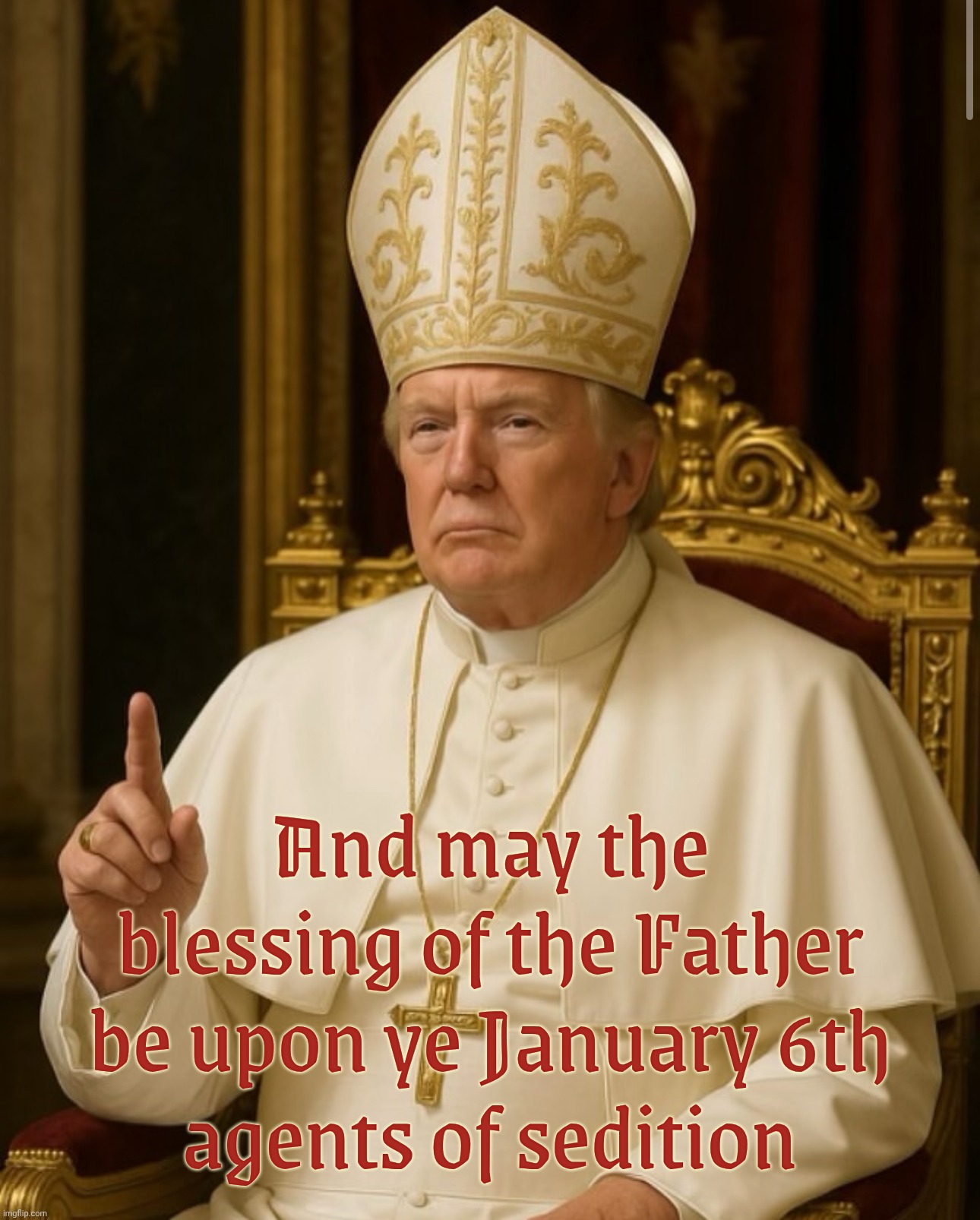 Pope Trump | And may the blessing of the Father be upon ye January 6th
agents of sedition | image tagged in pope trump | made w/ Imgflip meme maker