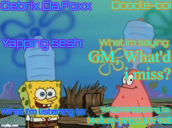 Gebrix and doodle announcement | GM, What'd i miss? teehee-pressure ost | image tagged in gebrix and doodle announcement | made w/ Imgflip meme maker