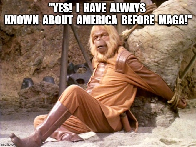 MAGA Planet | "YES!  I  HAVE  ALWAYS  KNOWN  ABOUT  AMERICA  BEFORE  MAGA!" | image tagged in the future world if | made w/ Imgflip meme maker