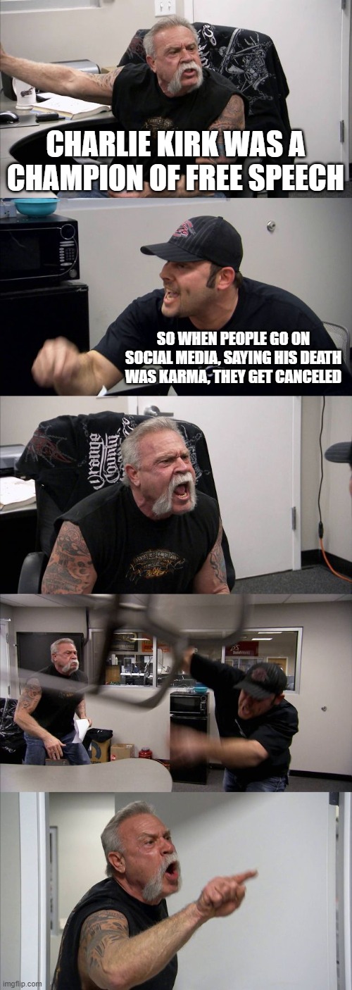 No one deserves to die, but the right are still hypocrites | CHARLIE KIRK WAS A CHAMPION OF FREE SPEECH; SO WHEN PEOPLE GO ON SOCIAL MEDIA, SAYING HIS DEATH WAS KARMA, THEY GET CANCELED | image tagged in memes,american chopper argument | made w/ Imgflip meme maker