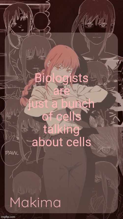 Millie's Makima announcement template (thanks @.Misa.) | Biologists are just a bunch of cells talking about cells | image tagged in millie's makima announcement template thanks misa | made w/ Imgflip meme maker