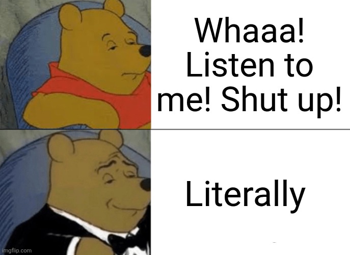 Actually | Whaaa! Listen to me! Shut up! Literally | image tagged in memes,tuxedo winnie the pooh | made w/ Imgflip meme maker