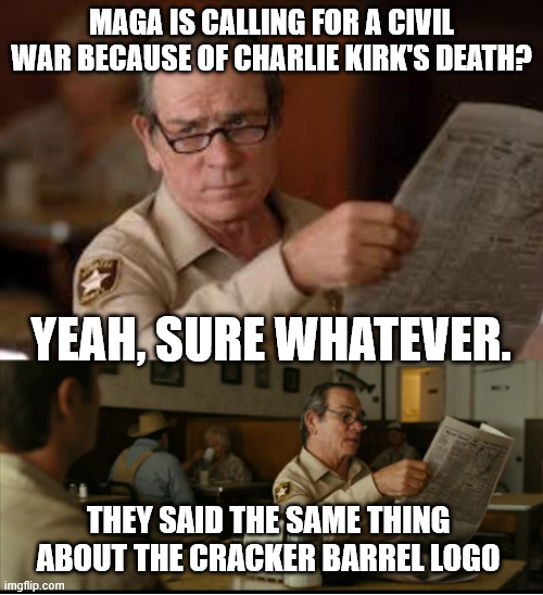 it's civil war again.  | MAGA IS CALLING FOR A CIVIL WAR BECAUSE OF CHARLIE KIRK'S DEATH? YEAH, SURE WHATEVER. THEY SAID THE SAME THING ABOUT THE CRACKER BARREL LOGO | image tagged in tommy explains | made w/ Imgflip meme maker