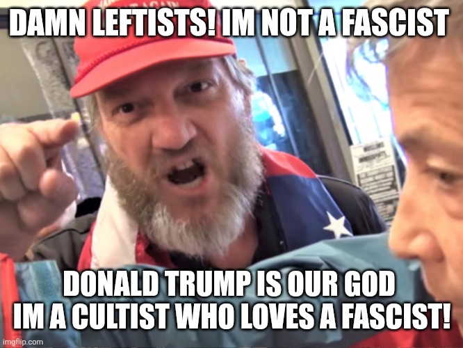 Angry Trump Supporter | DAMN LEFTISTS! IM NOT A FASCIST DONALD TRUMP IS OUR GOD 
IM A CULTIST WHO LOVES A FASCIST! | image tagged in angry trump supporter | made w/ Imgflip meme maker