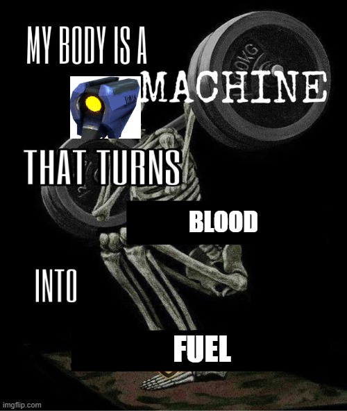 My body is machine | BLOOD; FUEL | image tagged in my body is machine | made w/ Imgflip meme maker