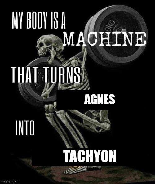 My body is machine | AGNES; TACHYON | image tagged in my body is machine | made w/ Imgflip meme maker