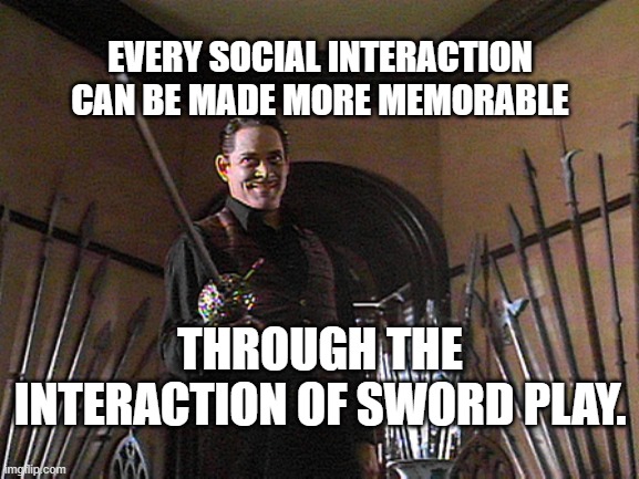 Sword Play | EVERY SOCIAL INTERACTION CAN BE MADE MORE MEMORABLE; THROUGH THE INTERACTION OF SWORD PLAY. | image tagged in sword play | made w/ Imgflip meme maker
