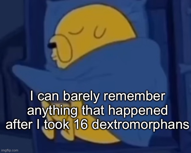 im jaking it | I can barely remember anything that happened after I took 16 dextromorphans | image tagged in im jaking it | made w/ Imgflip meme maker