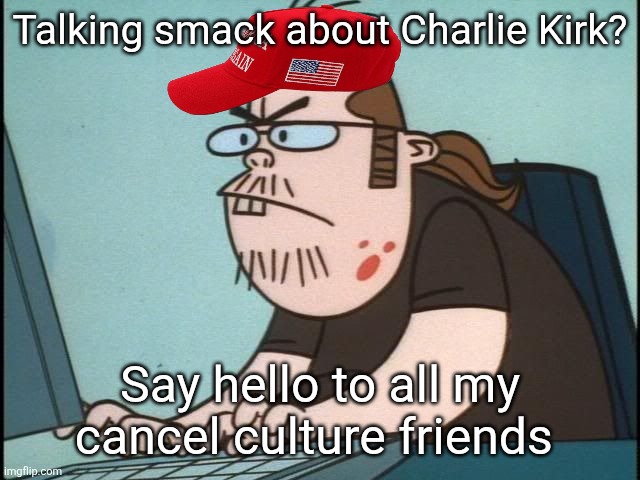 So much for Charlie Kirk maga free speech | Talking smack about Charlie Kirk? Say hello to all my cancel culture friends | image tagged in cancel culture,maga fascist organizations,internet maga trolls,getting people fired,for disagreement | made w/ Imgflip meme maker