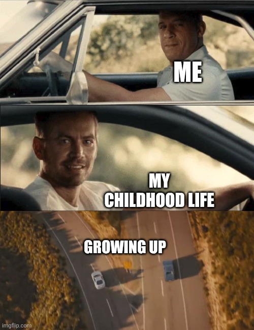 See You Again | ME; MY CHILDHOOD LIFE; GROWING UP | image tagged in see you again | made w/ Imgflip meme maker