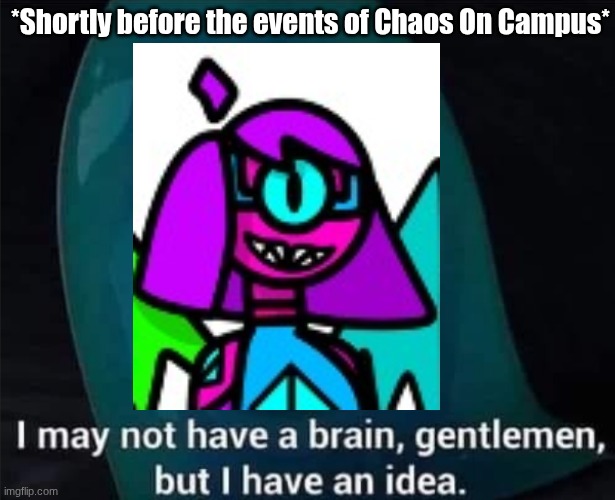 The title got eaten by The Absence | *Shortly before the events of Chaos On Campus* | image tagged in i may not have a brain,ocs | made w/ Imgflip meme maker