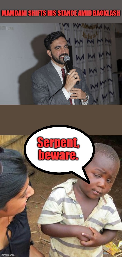 MAMDANI SHIFTS HIS STANCE AMID BACKLASH; Serpent, beware. | image tagged in memes,third world skeptical kid | made w/ Imgflip meme maker