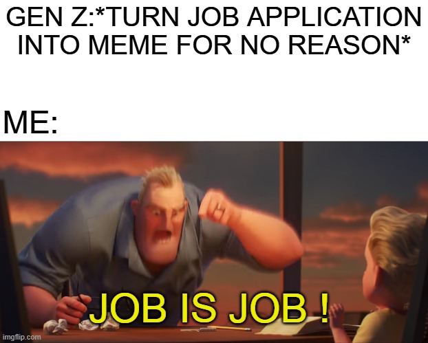 math is math | GEN Z:*TURN JOB APPLICATION INTO MEME FOR NO REASON* ME: JOB IS JOB ! | image tagged in math is math | made w/ Imgflip meme maker
