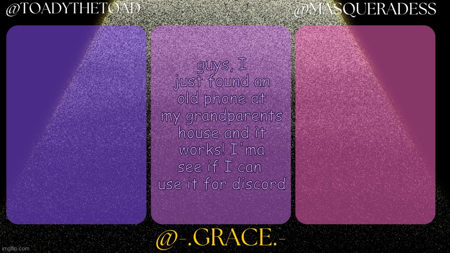 YIPEE | guys, I just found an old phone at my grandparents house and it works! I'ma see if I can  use it for discord | image tagged in toady grace and masq shared temp | made w/ Imgflip meme maker