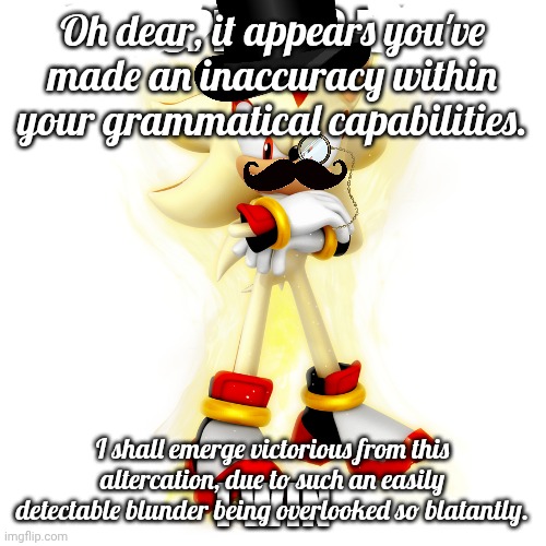 Minor Spelling Mistake HD | Oh dear, it appears you've made an inaccuracy within your grammatical capabilities. I shall emerge victorious from this altercation, due to  | image tagged in minor spelling mistake hd | made w/ Imgflip meme maker