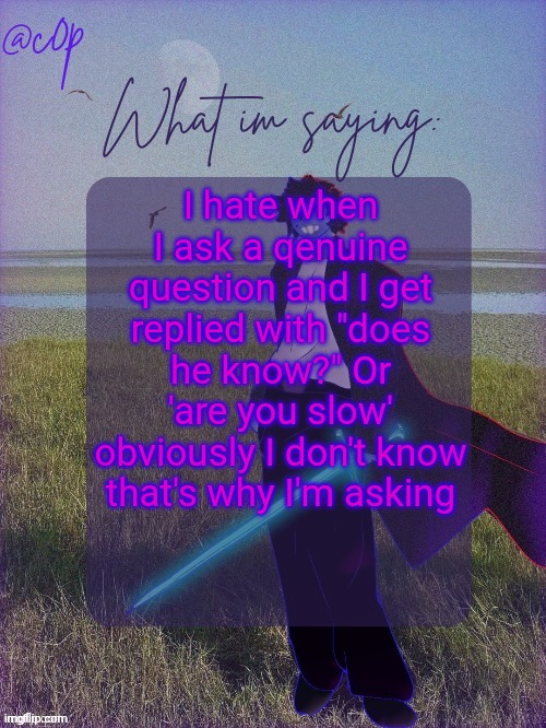 c0p template by Grace | I hate when I ask a qenuine question and I get replied with "does he know?" Or 'are you slow' obviously I don't know that's why I'm asking | image tagged in c0p template by grace | made w/ Imgflip meme maker