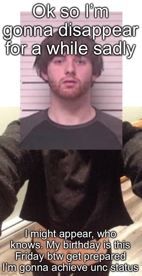 And the stars align | Ok so I’m gonna disappear for a while sadly; I might appear, who knows. My birthday is this Friday btw get prepared I’m gonna achieve unc status | image tagged in and the stars align | made w/ Imgflip meme maker