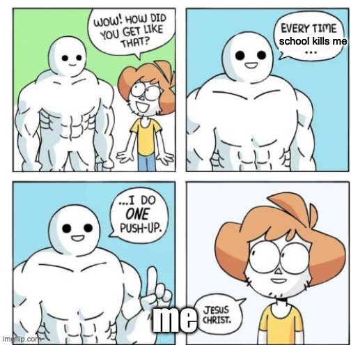 hi imgflip | school kills me; me | image tagged in i do one push-up,fun,school | made w/ Imgflip meme maker
