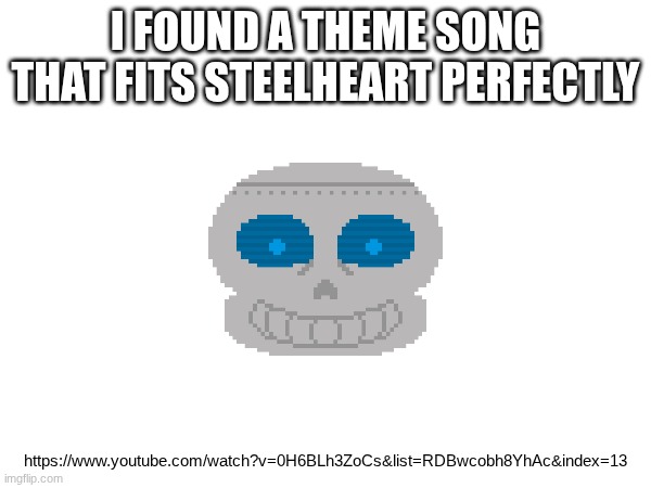 I FOUND A THEME SONG THAT FITS STEELHEART PERFECTLY; https://www.youtube.com/watch?v=0H6BLh3ZoCs&list=RDBwcobh8YhAc&index=13 | made w/ Imgflip meme maker