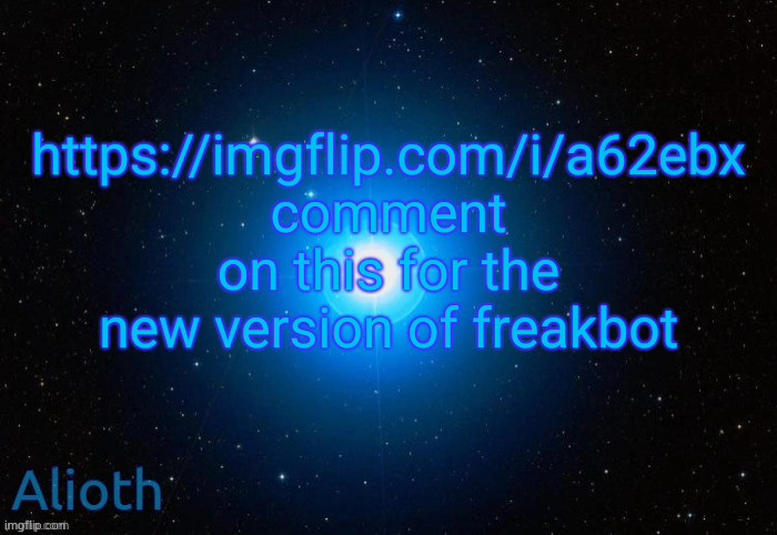 Alioth temp | https://imgflip.com/i/a62ebx
comment on this for the new version of freakbot | image tagged in alioth temp | made w/ Imgflip meme maker