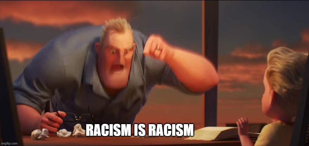 racism against white people is still racism | RACISM IS RACISM | image tagged in racism,mr incredible,all lives matter | made w/ Imgflip meme maker