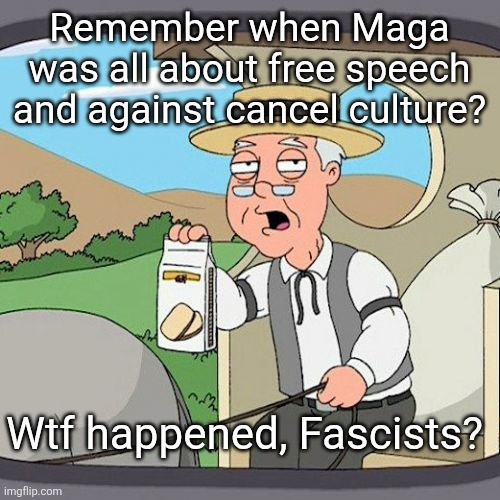 Maga's cancel culture | Remember when Maga was all about free speech and against cancel culture? Wtf happened, Fascists? | image tagged in trump,maga,cancel everything,but them,fascists,no free speech | made w/ Imgflip meme maker