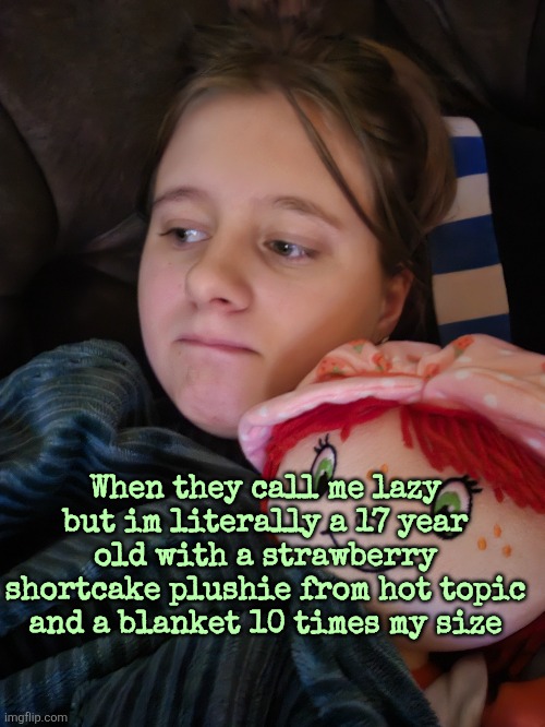 When they call me lazy but im literally a 17 year old with a strawberry shortcake plushie from hot topic and a blanket 10 times my size | made w/ Imgflip meme maker