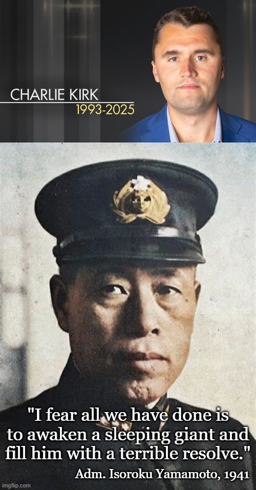 Conservatives Shall Rise | "I fear all we have done is to awaken a sleeping giant and fill him with a terrible resolve."; Adm. Isoroku Yamamoto, 1941 | image tagged in charlie kirk,isoroku yamamoto | made w/ Imgflip meme maker