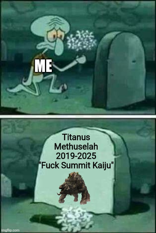 #SaveMethuselah | ME; Titanus Methuselah
2019-2025
"Fuck Summit Kaiju" | image tagged in grave spongebob,save methuselah | made w/ Imgflip meme maker