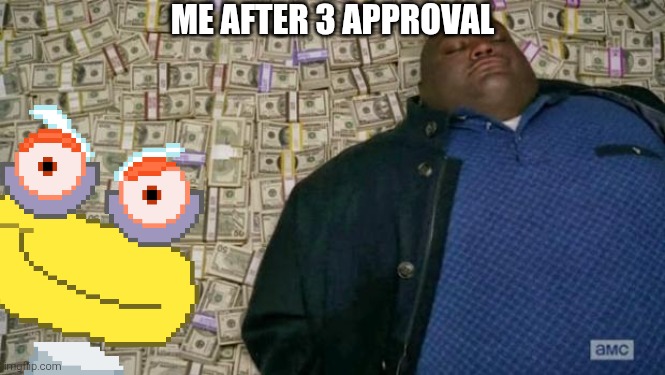 aprovl | ME AFTER 3 APPROVAL | image tagged in huell money | made w/ Imgflip meme maker