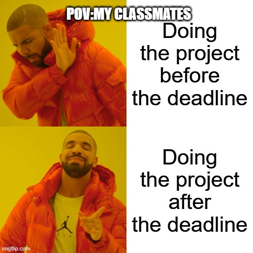 POV:My Classmates | POV:MY CLASSMATES; Doing the project before the deadline; Doing the project after the deadline | image tagged in memes,drake hotline bling | made w/ Imgflip meme maker