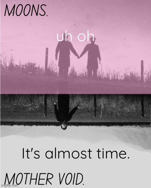 MOONS and MOTHER VOID template | uh oh; It's almost time. | image tagged in moons and mother void template | made w/ Imgflip meme maker