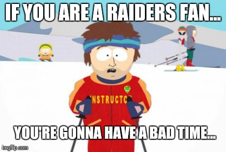 Super Cool Ski Instructor | IF YOU ARE A RAIDERS FAN... YOU'RE GONNA HAVE A BAD TIME... | image tagged in memes,super cool ski instructor | made w/ Imgflip meme maker