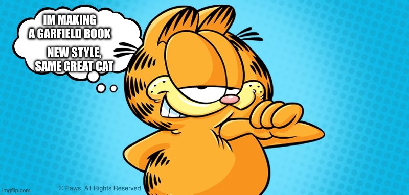 Approving  Garfield | IM MAKING A GARFIELD BOOK; NEW STYLE, SAME GREAT CAT | image tagged in approving garfield | made w/ Imgflip meme maker