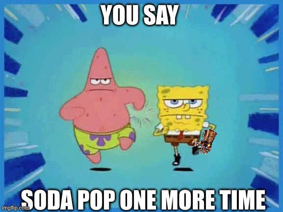 Spongebob and Patrick Running | YOU SAY; SODA POP ONE MORE TIME | image tagged in spongebob and patrick running | made w/ Imgflip meme maker