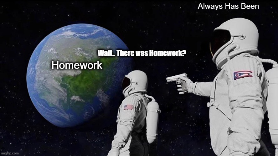 Homework? | Always Has Been; Wait.. There was Homework? Homework | image tagged in memes,always has been | made w/ Imgflip meme maker