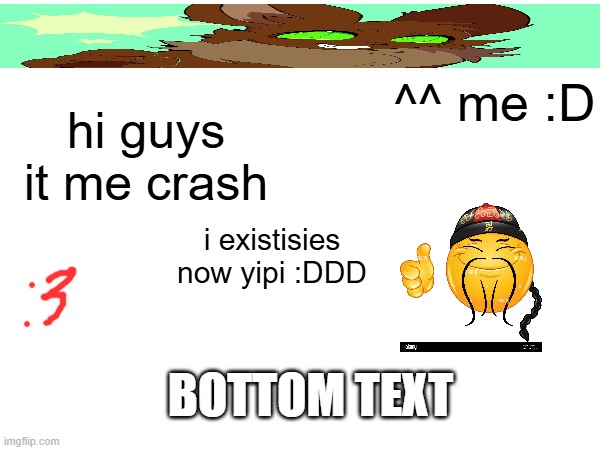 Crash just crashed in! (how do I make a title that's like the introduction screens when you get a DLC character from SSB?) | ^^ me :D; hi guys it me crash; i existisies now yipi :DDD; BOTTOM TEXT | made w/ Imgflip meme maker