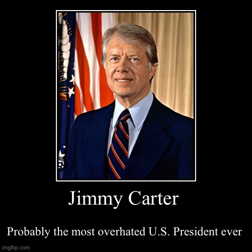 Jimmy Carter | Probably the most overhated U.S. President ever | image tagged in demotivationals,jimmy carter | made w/ Imgflip demotivational maker