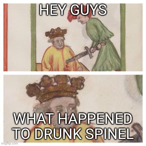Medieval Meh | HEY GUYS; WHAT HAPPENED TO DRUNK SPINEL | image tagged in medieval meh | made w/ Imgflip meme maker