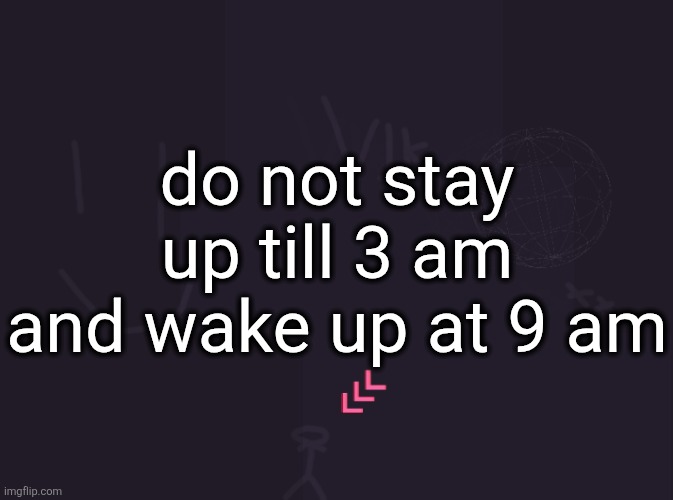 it was worth it tho | do not stay up till 3 am and wake up at 9 am | image tagged in vik's image | made w/ Imgflip meme maker