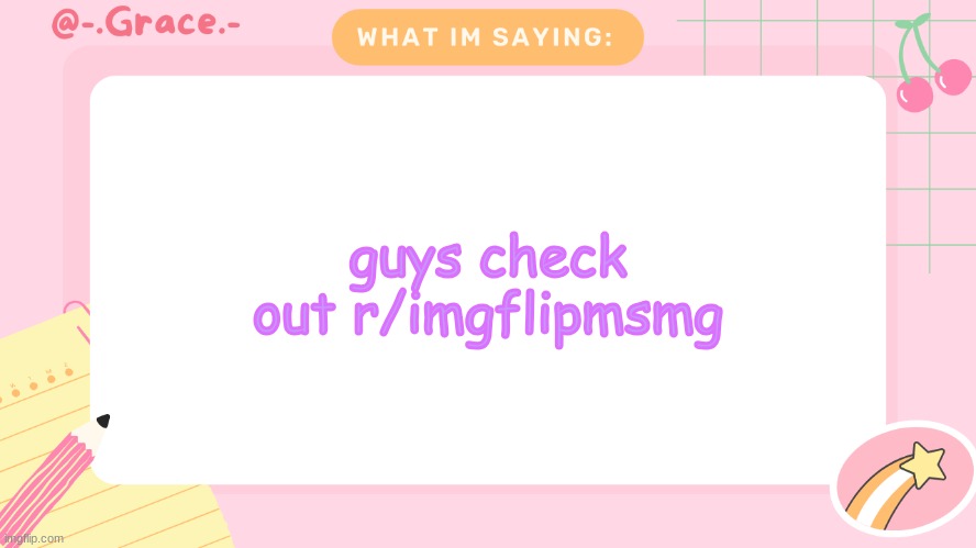 Grace's Littlespace Template | guys check out r/imgflipmsmg | image tagged in grace's littlespace template | made w/ Imgflip meme maker