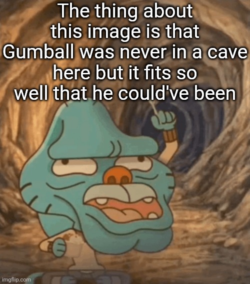 caveman gumball | The thing about this image is that Gumball was never in a cave here but it fits so well that he could've been | image tagged in caveman gumball | made w/ Imgflip meme maker