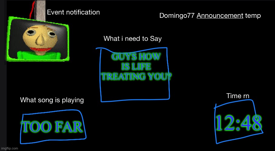 Domingo77 Announcement templet | GUYS HOW IS LIFE TREATING YOU? TOO FAR; 12:48 | image tagged in domingo77 announcement templet | made w/ Imgflip meme maker